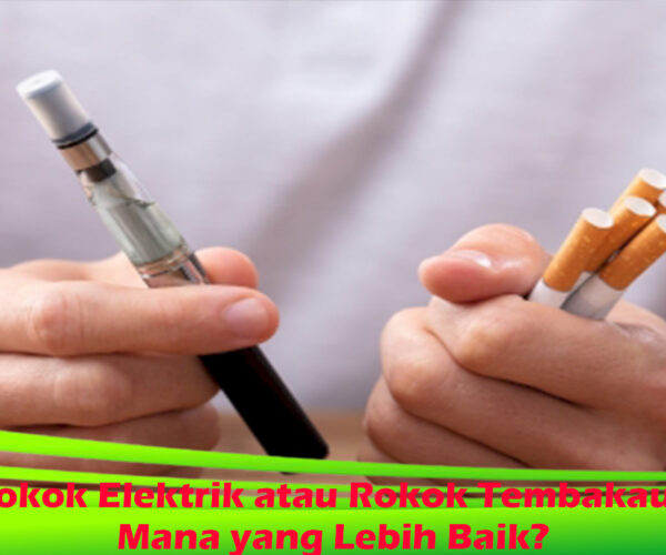 Rokok Elektrik atau Rokok Tembakau: Mana yang Lebih Baik?